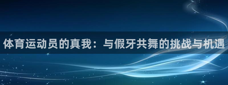 新球体育免广告版：体育运动员的真我：与假牙共舞的挑战与机遇